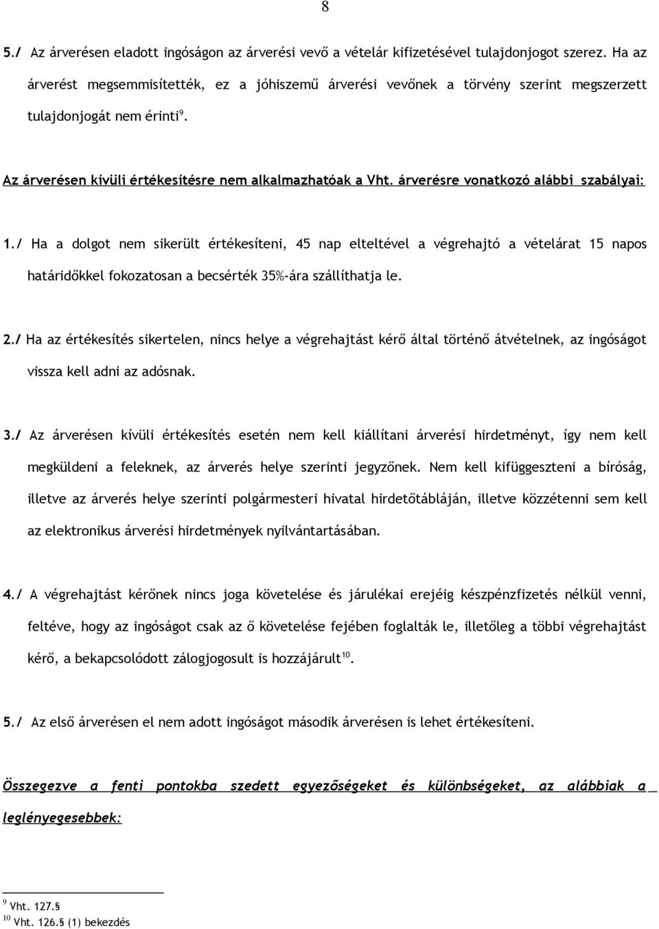 árverésre vonatkozó alábbi szabályai: 1./ Ha a dolgot nem sikerült értékesíteni, 45 nap elteltével a végrehajtó a vételárat 15 napos határidőkkel fokozatosan a becsérték 35%-ára szállíthatja le. 2.