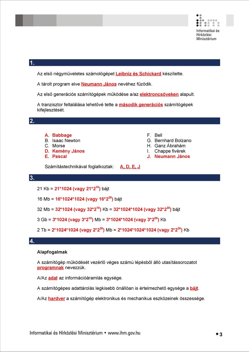 Ganz Ábrahám I. Chappe fivérek J. Neumann János Számítástechnikával foglalkoztak: A, D, E, J 3.