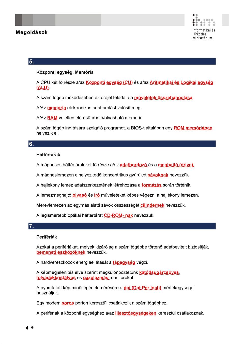 A számítógép indítására szolgáló programot, a BIOS-t általában egy ROM memóriában helyezik el. Háttértárak A mágneses háttértárak két fő része a/az adathordozó és a meghajtó (drive).