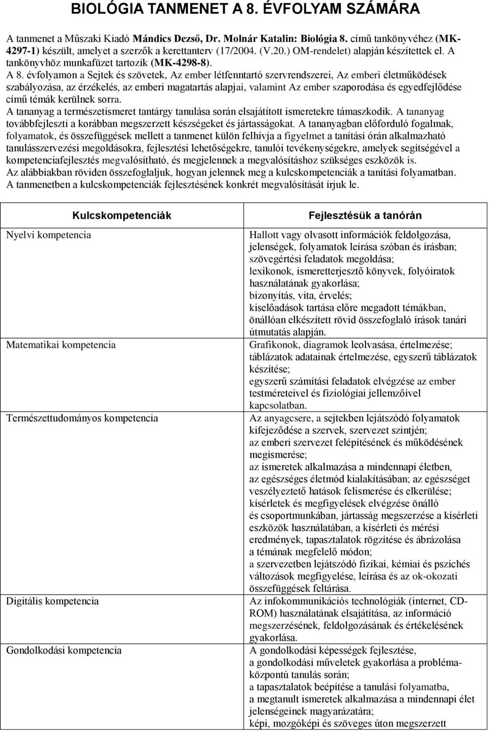 évfolyamon a Sejtek és szövetek, Az ember létfenntartó szervrendszerei, Az emberi életműködések szabályozása, az érzékelés, az emberi magatartás alapjai, valamint Az ember szaporodása és