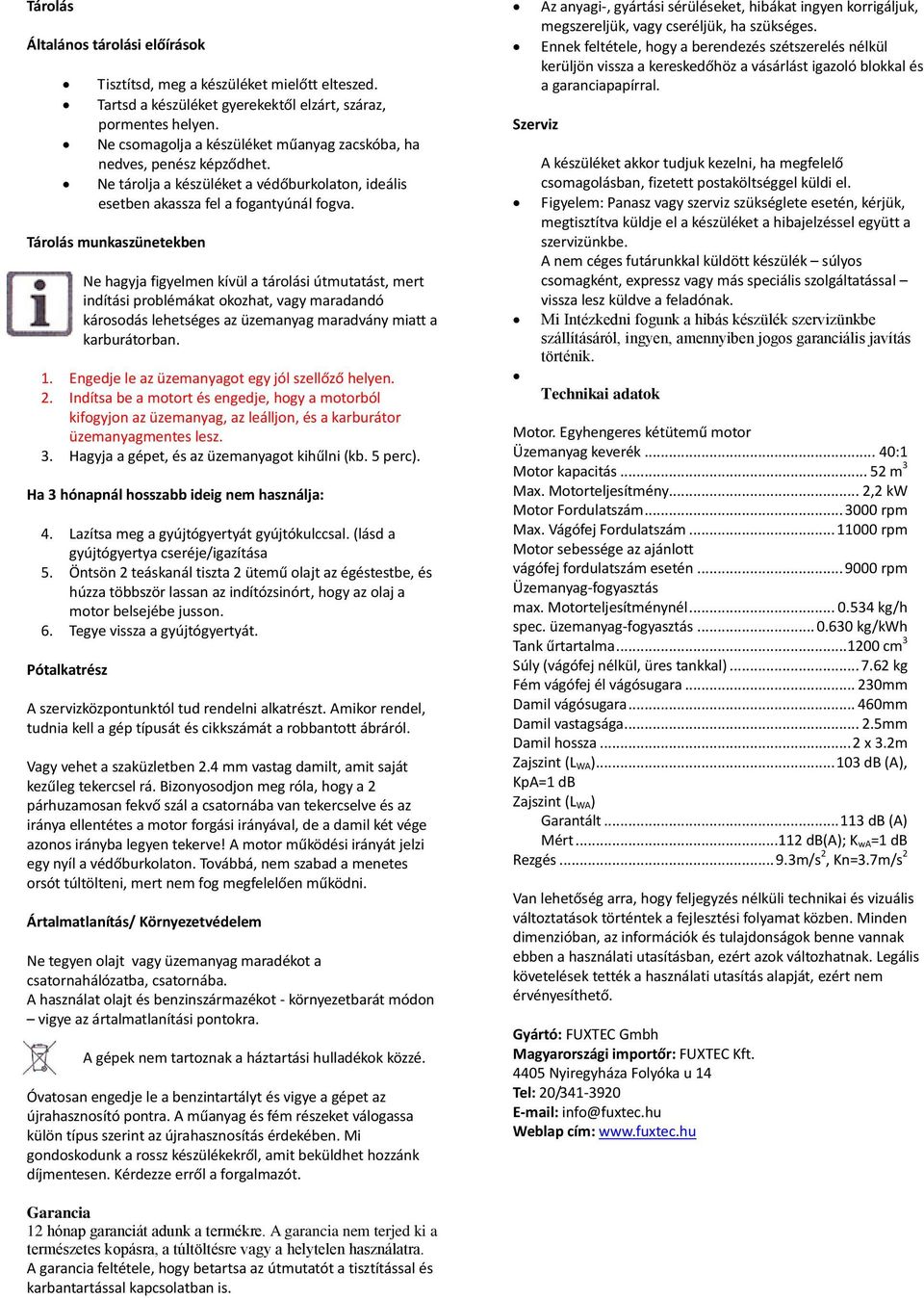 Tárolás munkaszünetekben Ne hagyja figyelmen kívül a tárolási útmutatást, mert indítási problémákat okozhat, vagy maradandó károsodás lehetséges az üzemanyag maradvány miatt a karburátorban. 1.