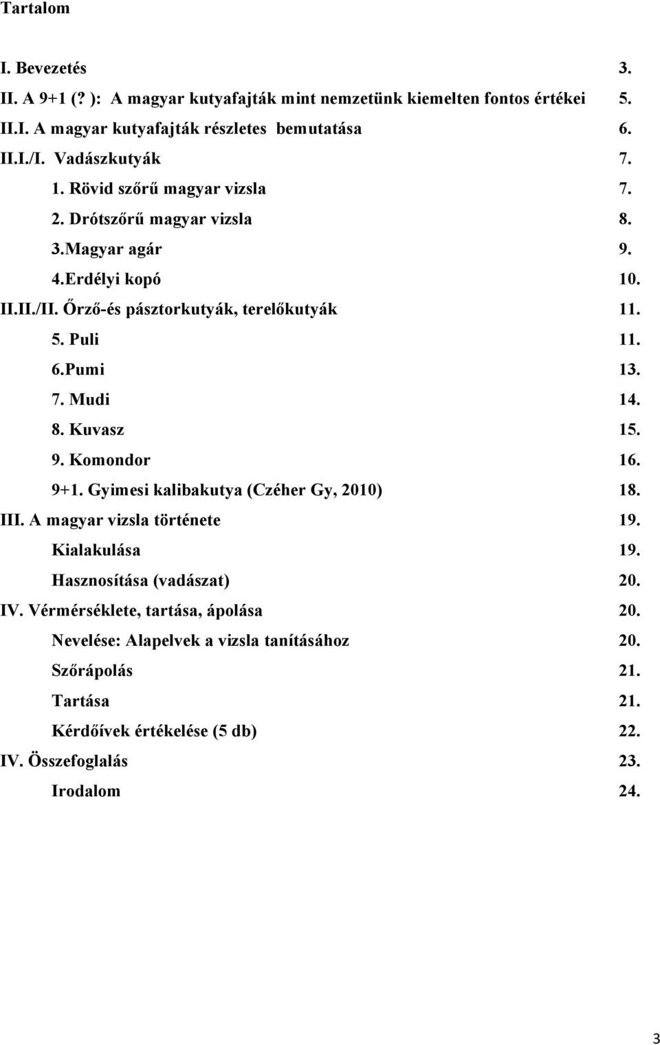 6.Pumi 13. 7. Mudi 14. 8. Kuvasz 15. 9. Komondor 16. 9+1. Gyimesi kalibakutya (Czéher Gy, 2010) 18. III. A magyar vizsla története 19. Kialakulása 19.