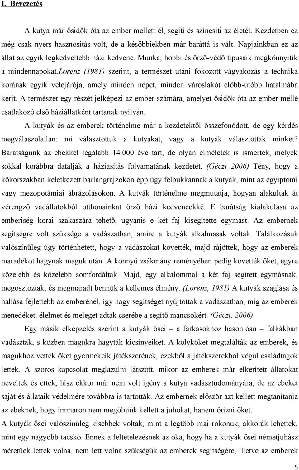 lorenz (1981) szerint, a természet utáni fokozott vágyakozás a technika korának egyik velejárója, amely minden népet, minden városlakót előbb-utóbb hatalmába kerít.