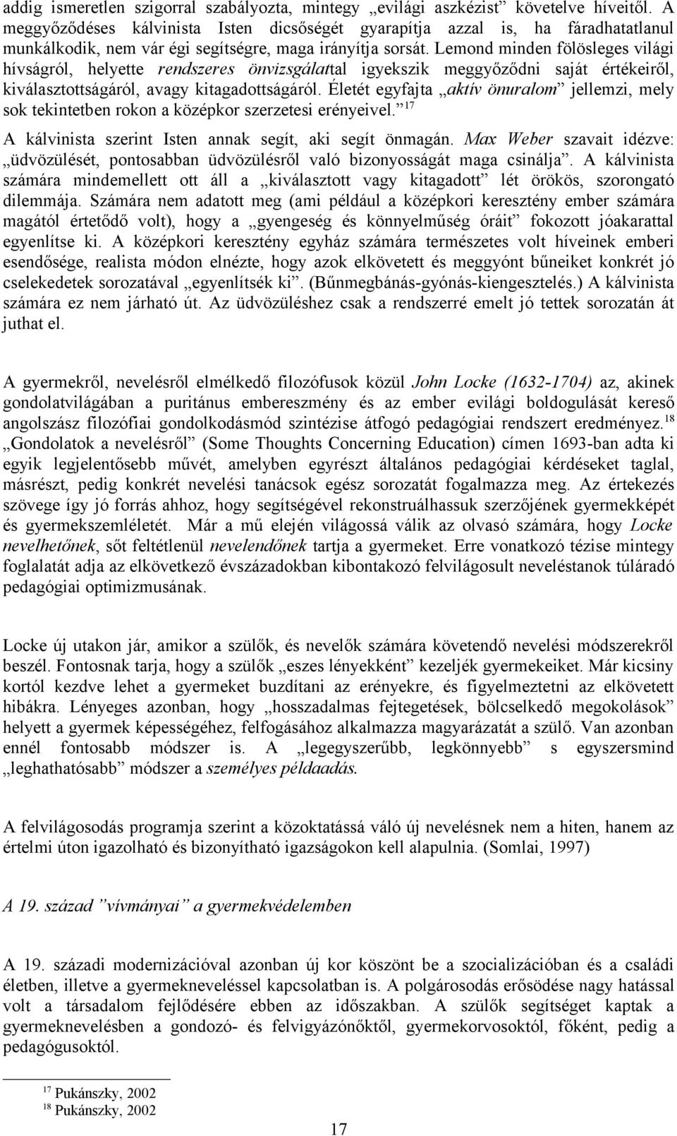 Lemond minden fölösleges világi hívságról, helyette rendszeres önvizsgálattal igyekszik meggyőződni saját értékeiről, kiválasztottságáról, avagy kitagadottságáról.