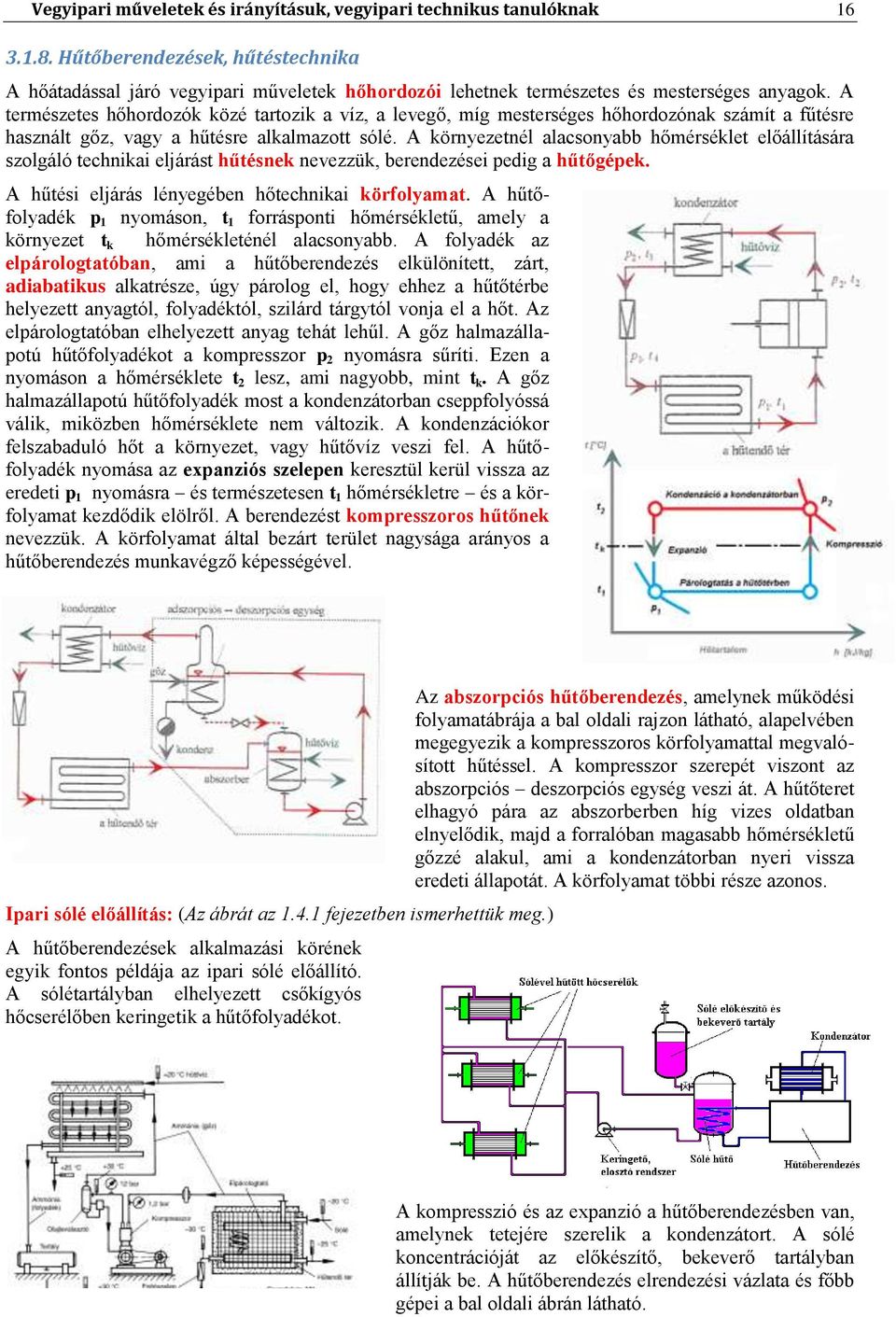 A természetes hőhordozók közé tartozik a víz, a levegő, míg mesterséges hőhordozónak számít a fűtésre használt gőz, vagy a hűtésre alkalmazott sólé.