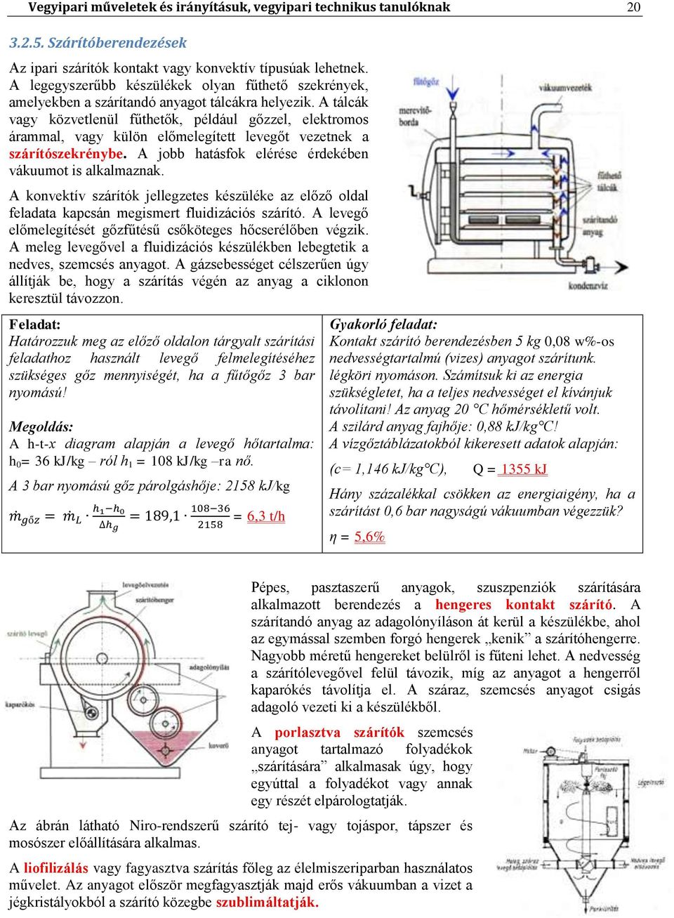 A tálcák vagy közvetlenül fűthetők, például gőzzel, elektromos árammal, vagy külön előmelegített levegőt vezetnek a szárítószekrénybe. A jobb hatásfok elérése érdekében vákuumot is alkalmaznak.