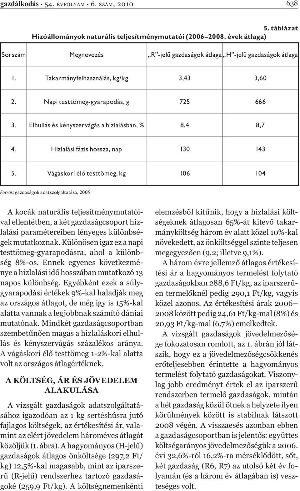 Vágáskori élő testtömeg, kg 106 104 Forrás: gazdaságok adatszolgáltatása, 2009 A kocák naturális teljesítménymutatóival ellentétben, a két gazdaságcsoport hizlalási paramétereiben lényeges