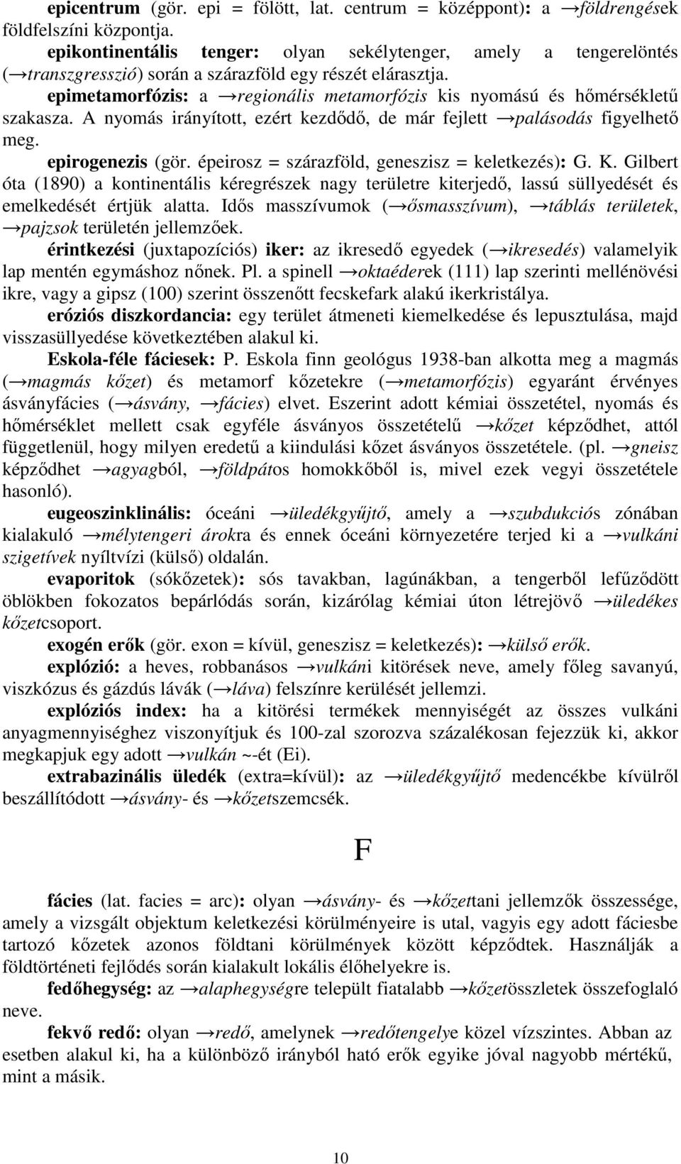 epimetamorfózis: a regionális metamorfózis kis nyomású és hımérséklető szakasza. A nyomás irányított, ezért kezdıdı, de már fejlett palásodás figyelhetı meg. epirogenezis (gör.