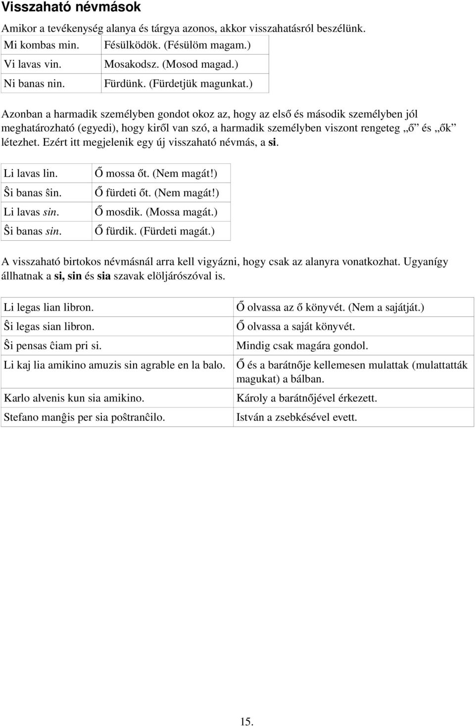 ) Azonban a harmadik személyben gondot okoz az, hogy az első és második személyben jól meghatározható (egyedi), hogy kiről van szó, a harmadik személyben viszont rengeteg ő és ők létezhet.