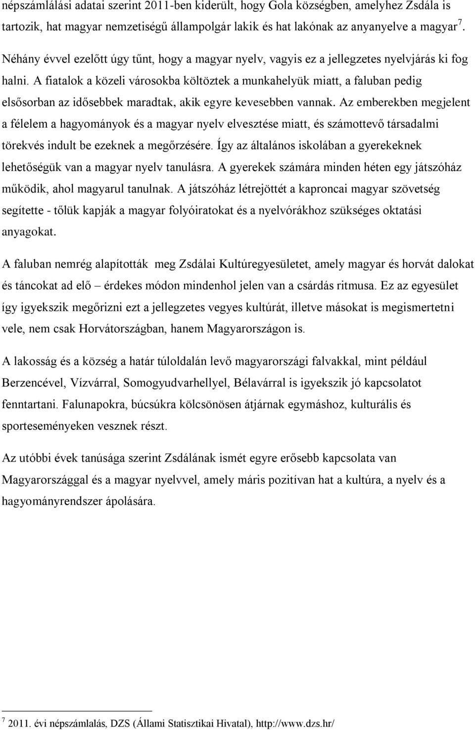 A fiatalok a közeli városokba költöztek a munkahelyük miatt, a faluban pedig elsősorban az idősebbek maradtak, akik egyre kevesebben vannak.