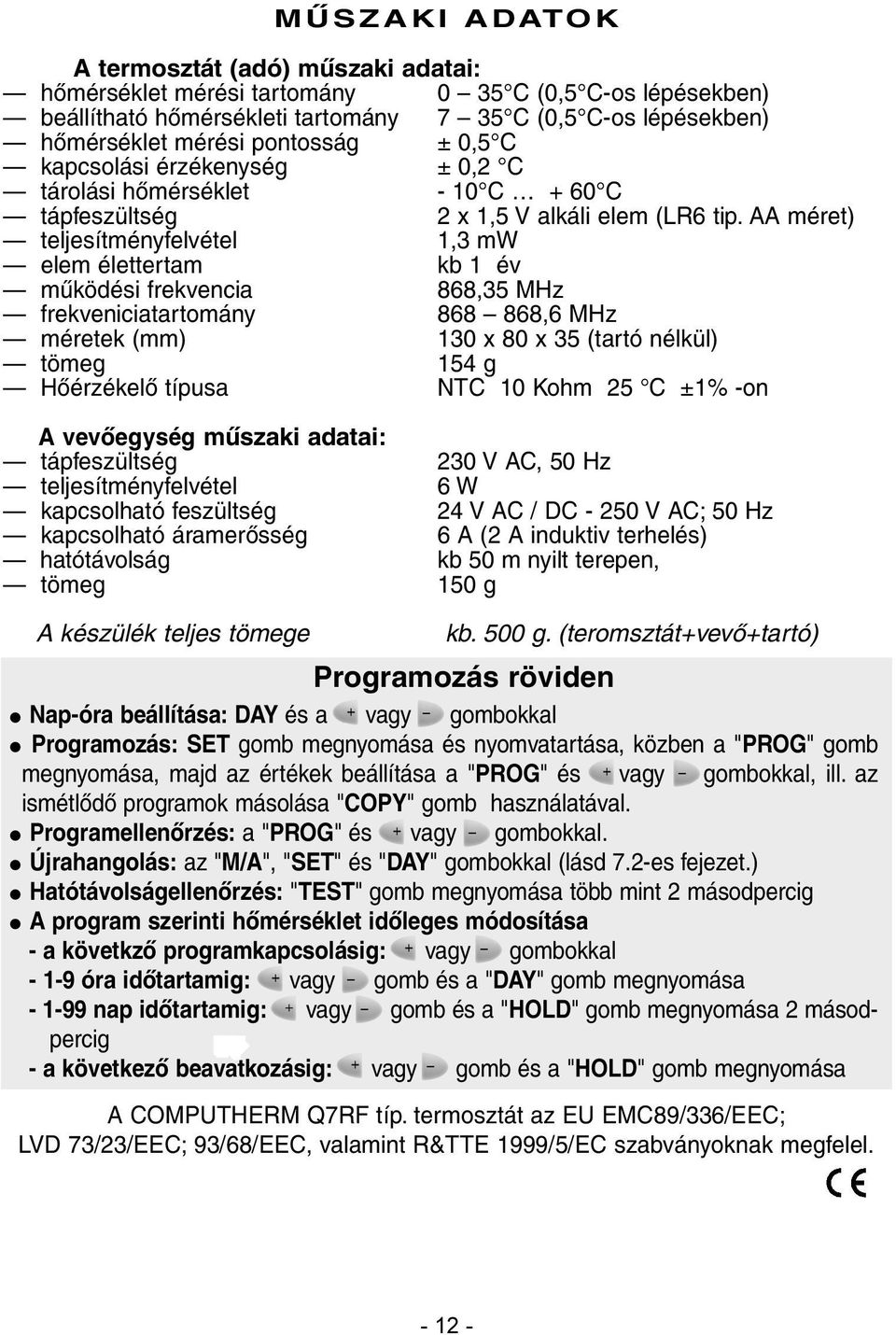 AA méret) teljesítményfelvétel 1,3 mw elem élettertam kb 1 év mûködési frekvencia 868,35 MHz frekveniciatartomány 868 868,6 MHz méretek (mm) 130 x 80 x 35 (tartó nélkül) tömeg 154 g Hõérzékelõ típusa