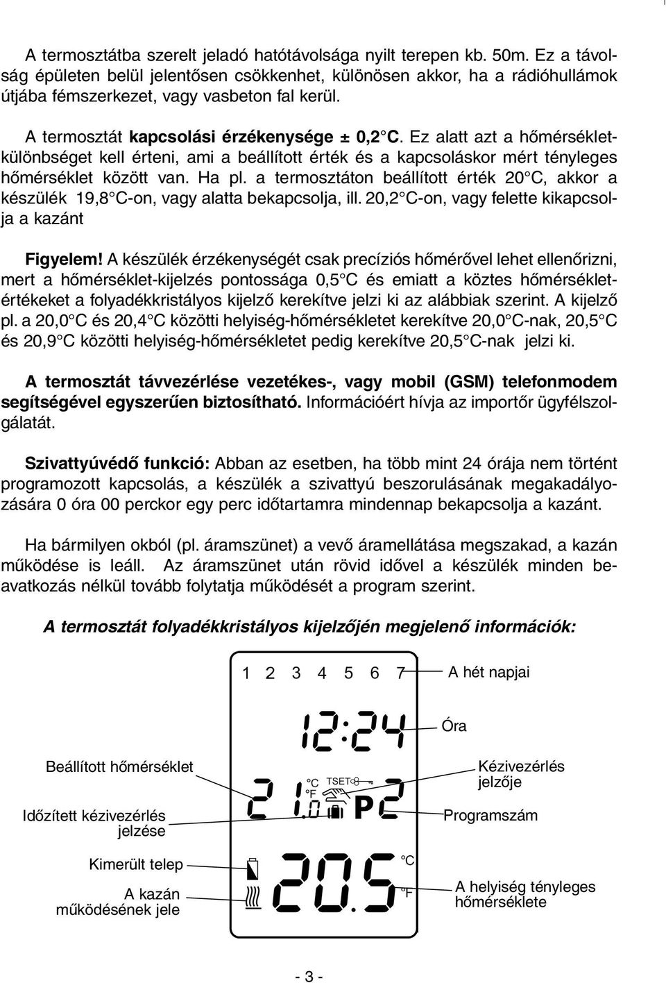 a termosztáton beállított érték 20 C, akkor a készülék 19,8 C-on, vagy alatta bekapcsolja, ill. 20,2 C-on, vagy felette kikapcsolja a kazánt Figyelem!