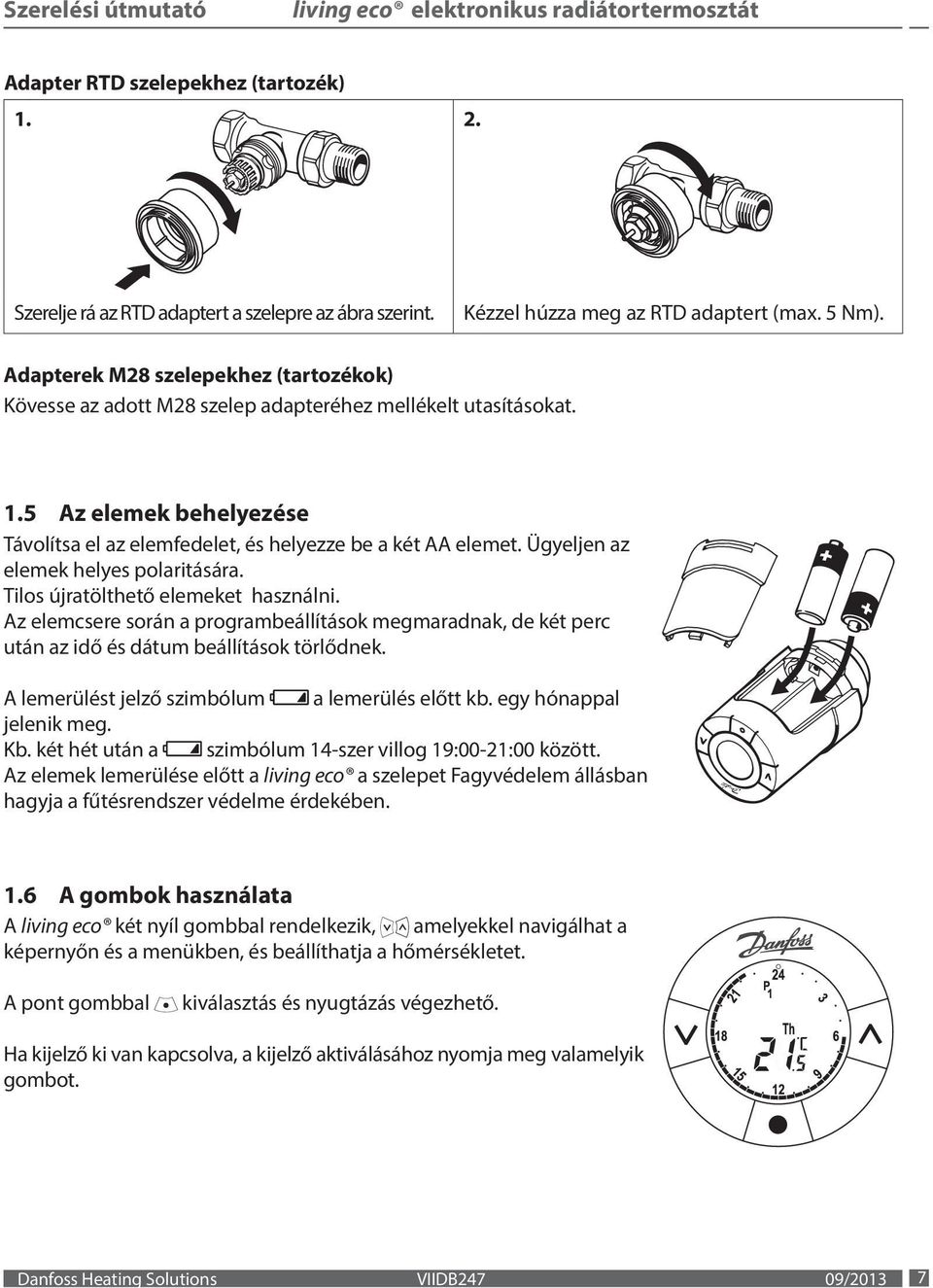 Ügyeljen az elemek helyes polaritására. Tilos újratölthető elemeket használni. Az elemcsere során a programbeállítások megmaradnak, de két perc után az idő és dátum beállítások törlődnek.