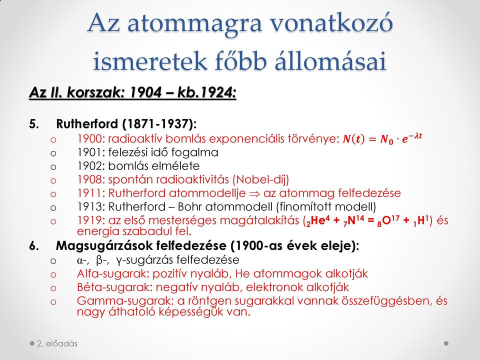 1911: Rutherford atommodellje az atommag felfedezése o 1913: Rutherford Bohr atommodell (finomított modell) o 1919: az első mesterséges magátalakítás ( 2 He 4 + 7 N 14 = 8 O 17 + 1 H 1 ) és