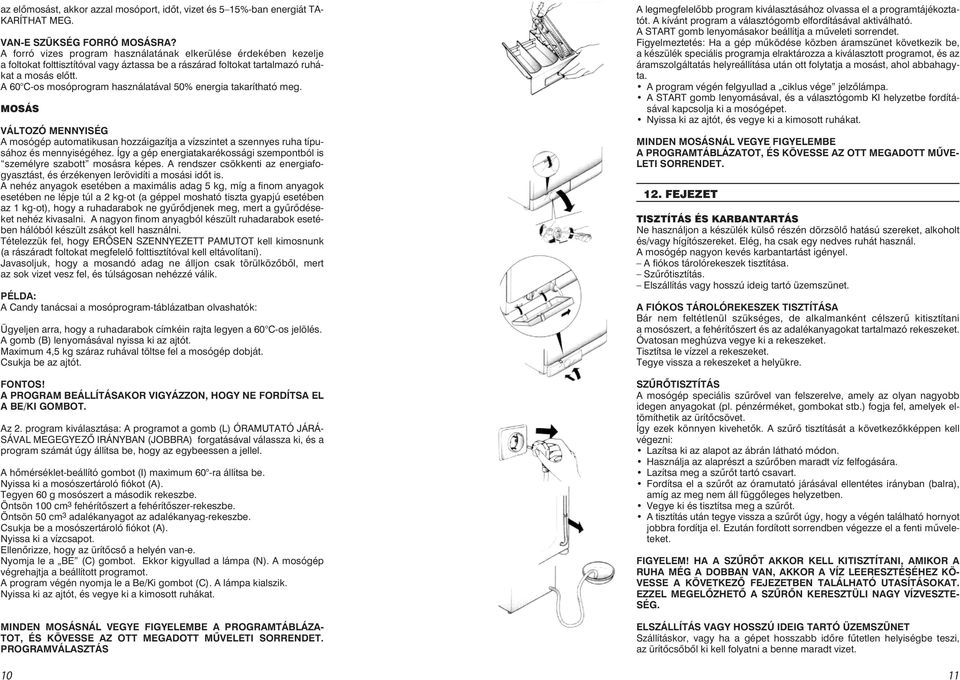 A 60 C-os mosóprogram használatával 50% energia takarítható meg. MOSÁS VÁLTOZÓ MENNYISÉG A mosógép automatikusan hozzáigazítja a vízszintet a szennyes ruha típusához és mennyiségéhez.