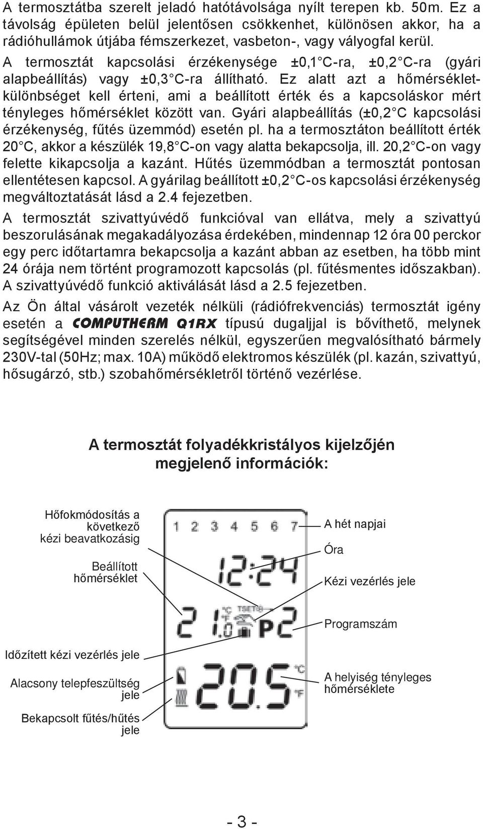 A termosztát kapcsolási érzékenysége ±0,1 C-ra, ±0,2 C-ra (gyári alapbeállítás) vagy ±0,3 C-ra állítható.