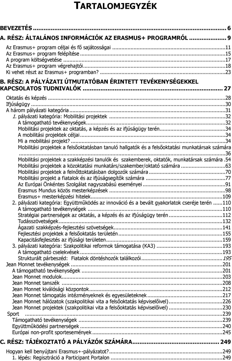 ..28 Ifjúságügy...30 A három pályázati kategória...31 1. pályázati kategória: Mobilitási projektek...32 A támogatható tevékenységek...32 Mobilitási projektek az oktatás, a képzés és az ifjúságügy terén.