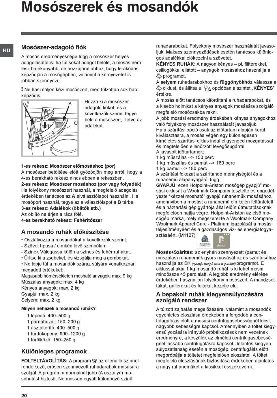 A Húzza ki a mosószeradagoló fiókot, és a 4 következők szerint tegye bele a mosószert, illetve az 1 adalékot.