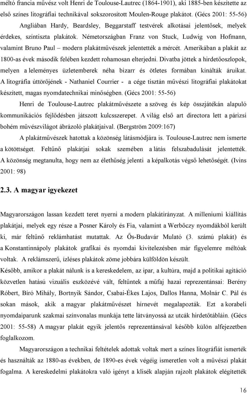 Németországban Franz von Stuck, Ludwig von Hofmann, valamint Bruno Paul modern plakátművészek jelentették a mércét. Amerikában a plakát az 1800-as évek második felében kezdett rohamosan elterjedni.