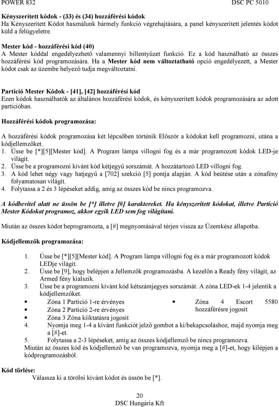 Ha a Mester kód nem változtatható opció engedélyezett, a Mester kódot csak az üzembe helyező tudja megváltoztatni.