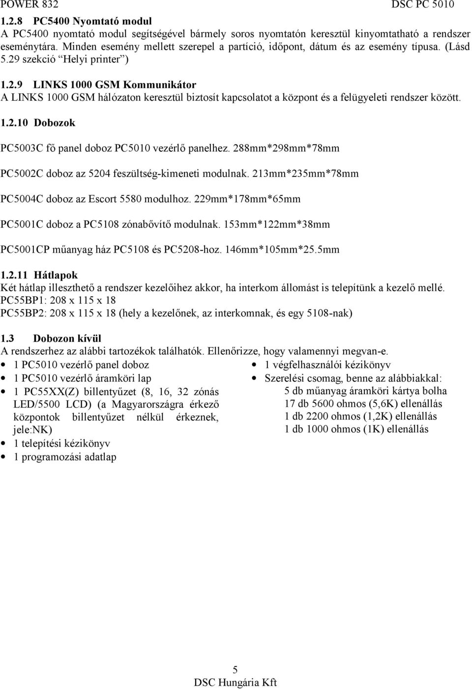 szekció Helyi printer ) 1.2.9 LINKS 1000 GSM Kommunikátor A LINKS 1000 GSM hálózaton keresztül biztosít kapcsolatot a központ és a felügyeleti rendszer között. 1.2.10 Dobozok PC5003C fő panel doboz PC5010 vezérlő panelhez.