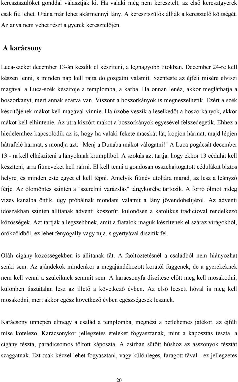 December 24-re kell készen lenni, s minden nap kell rajta dolgozgatni valamit. Szenteste az éjféli misére elviszi magával a Luca-szék készítője a templomba, a karba.