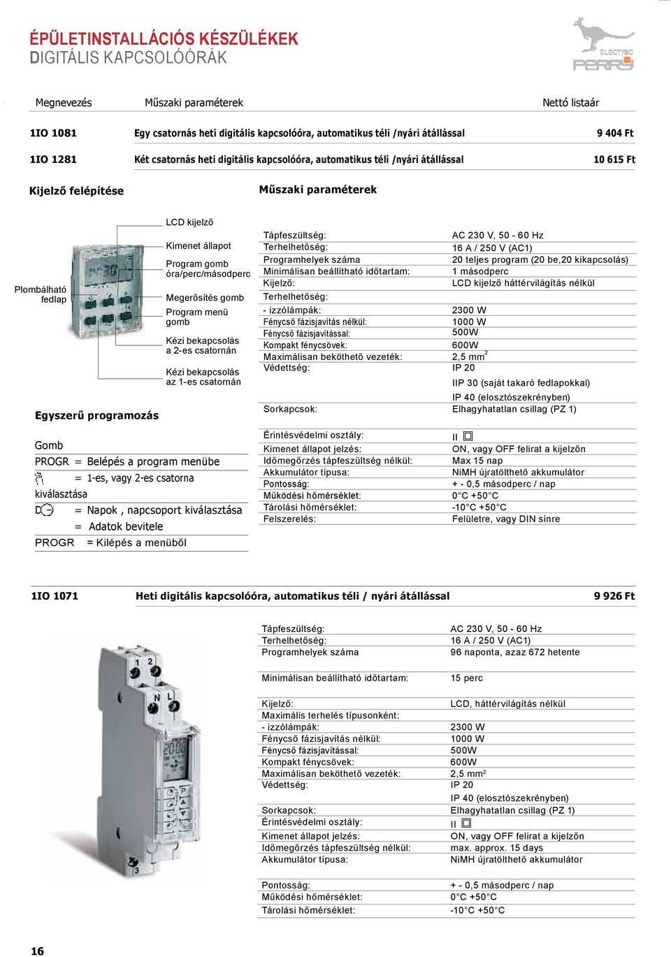 Program gomb óra/perc/másodperc Megerősítés gomb Program menü gomb Kézi bekapcsolás a 2-es csatornán Kézi bekapcsolás az 1-es csatornán Tápfeszültség: AC 230 V, 50-60 Hz Terhelhetőség: 16 A / 250 V