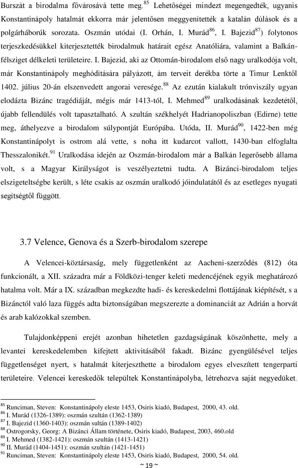 július 20-án elszenvedett angorai veresége. 88 Az ezután kialakult trónviszály ugyan elodázta Bizánc tragédiáját, mégis már 1413-tól, I.