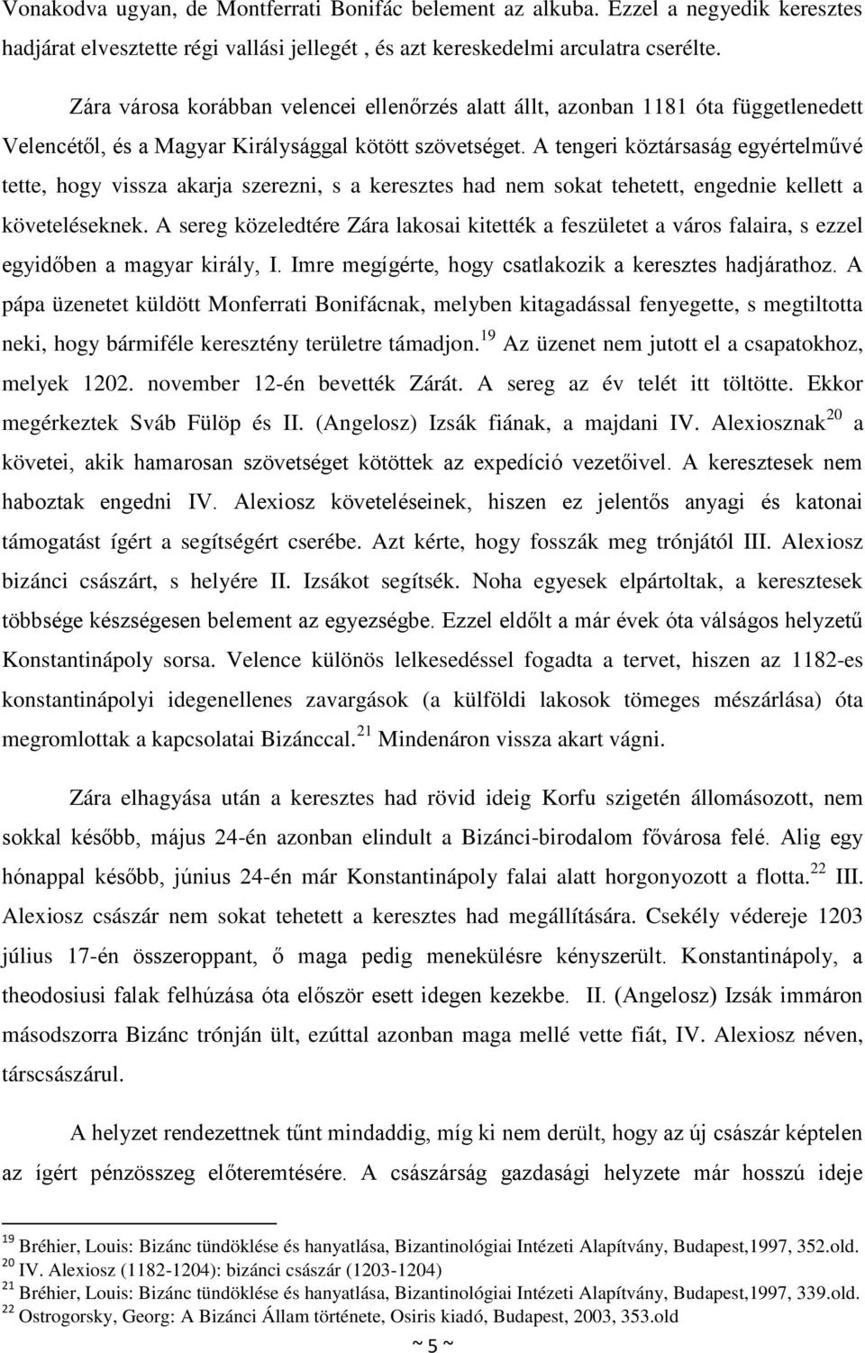 A tengeri köztársaság egyértelművé tette, hogy vissza akarja szerezni, s a keresztes had nem sokat tehetett, engednie kellett a követeléseknek.