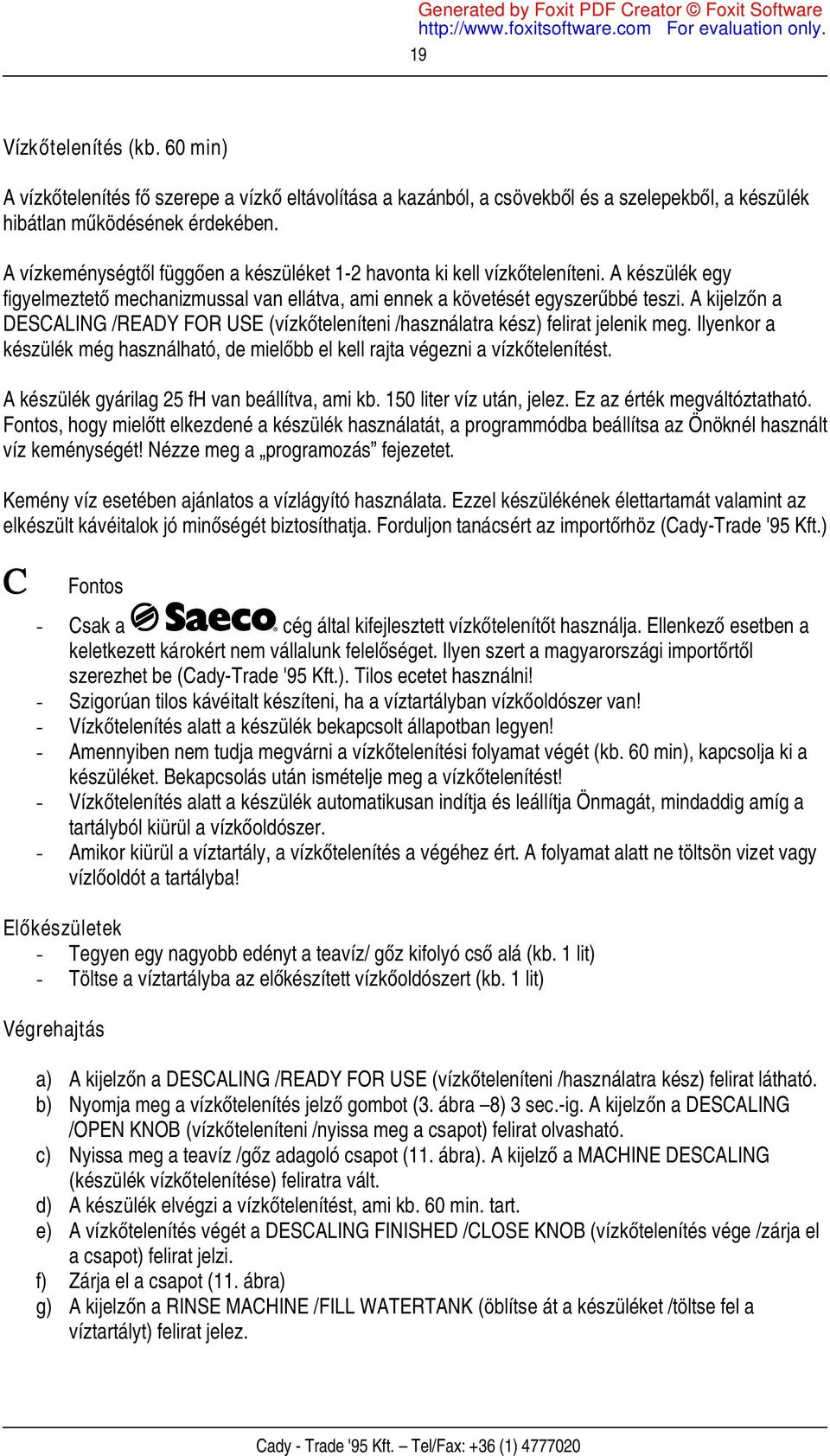 A kijelzőn a DESCALING /READY FOR USE (vízkőteleníteni /használatra kész) felirat jelenik meg. Ilyenkor a készülék még használható, de mielőbb el kell rajta végezni a vízkőtelenítést.