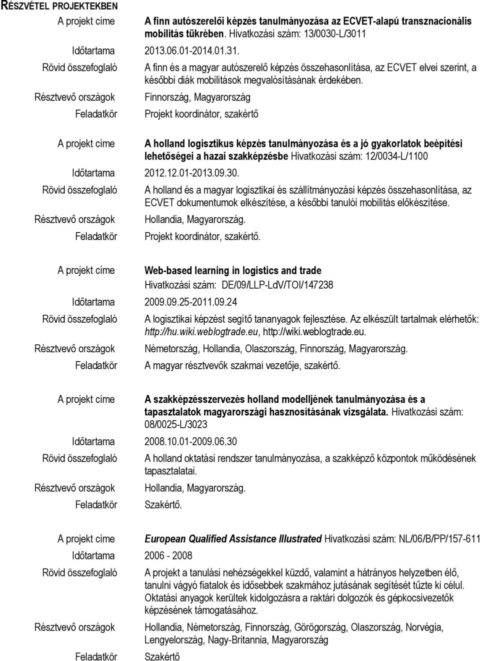 Finnország, Magyarország Projekt koordinátor, szakértő A holland logisztikus képzés tanulmányozása és a jó gyakorlatok beépítési lehetőségei a hazai szakképzésbe Hivatkozási szám: 12/0034-L/1100 a