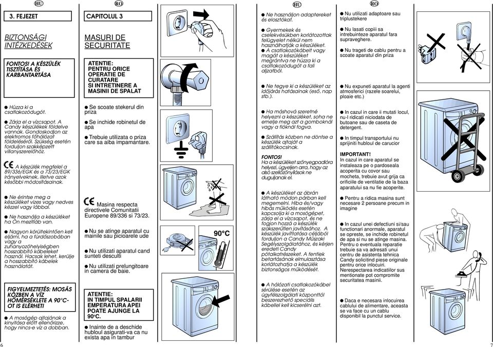 nem használhatják a készüléket. A csatlakozókábelt vagy magát a készüléket megrántva ne húzza ki a csatlakozódugót a fali aljzatból. Ne tegye ki a készüléket az idœjárás hatásainak (esœ, nap stb.).