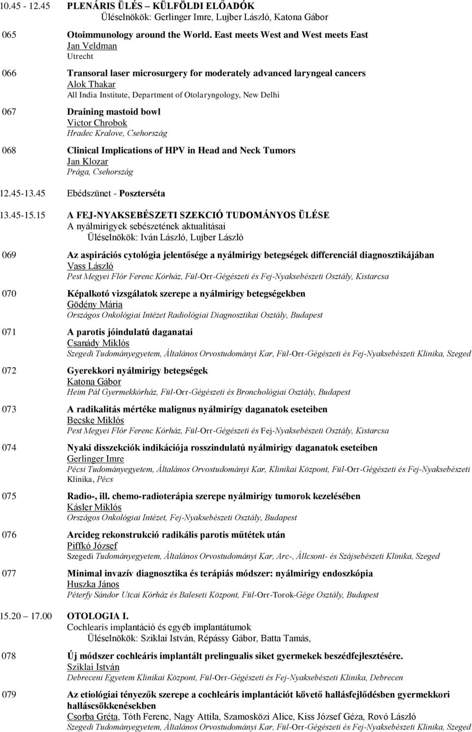 Delhi 067 Draining mastoid bowl Victor Chrobok Hradec Kralove, Csehország 068 Clinical Implications of HPV in Head and Neck Tumors Jan Klozar Prága, Csehország 12.45-13.45 Ebédszünet - Poszterséta 13.