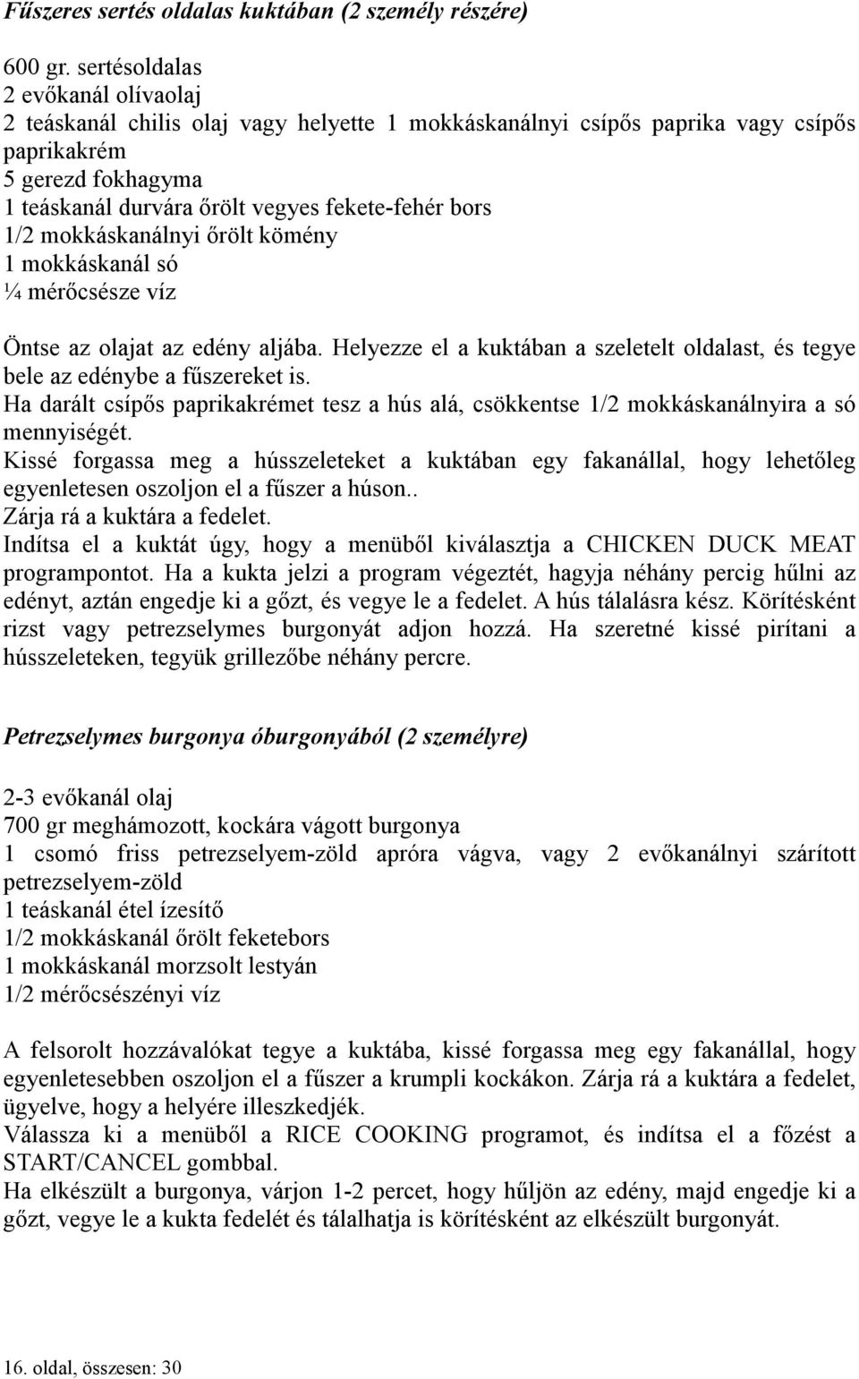 1/2 mokkáskanálnyi őrölt kömény 1 mokkáskanál só ¼ mérőcsésze víz Öntse az olajat az edény aljába. Helyezze el a kuktában a szeletelt oldalast, és tegye bele az edénybe a fűszereket is.