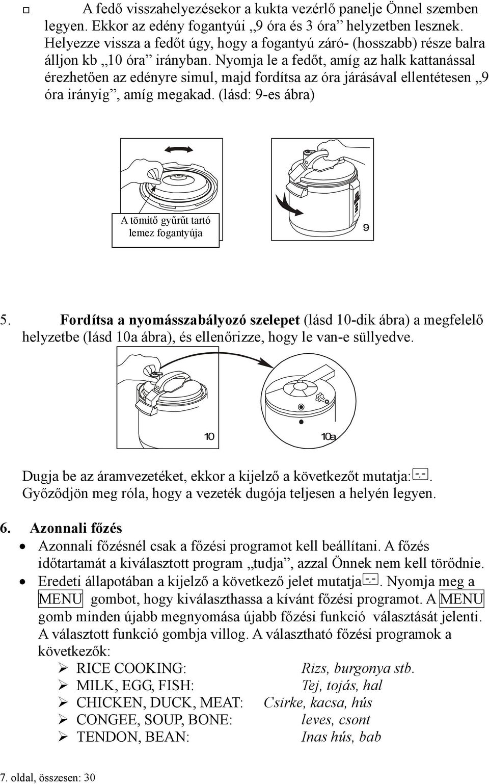 Nyomja le a fedőt, amíg az halk kattanással érezhetően az edényre simul, majd fordítsa az óra járásával ellentétesen 9 óra irányig, amíg megakad.