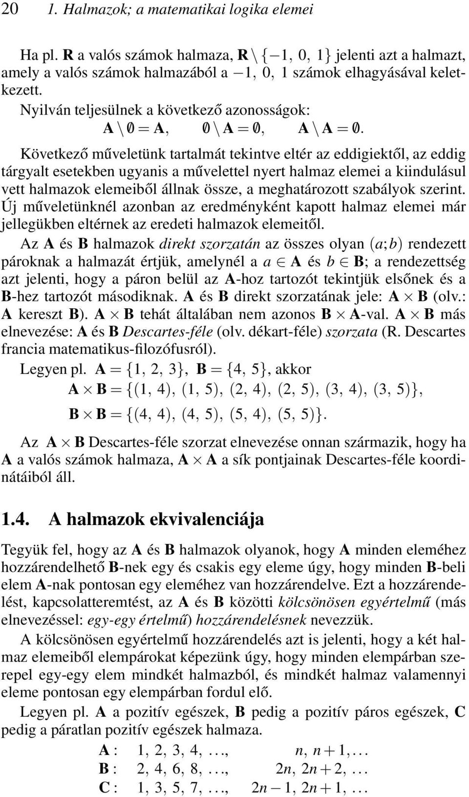 Következő műveletünk tartalmát tekintve eltér az eddigiektől, az eddig tárgyalt esetekben ugyanis a művelettel nyert halmaz elemei a kiindulásul vett halmazok elemeiből állnak össze, a meghatározott