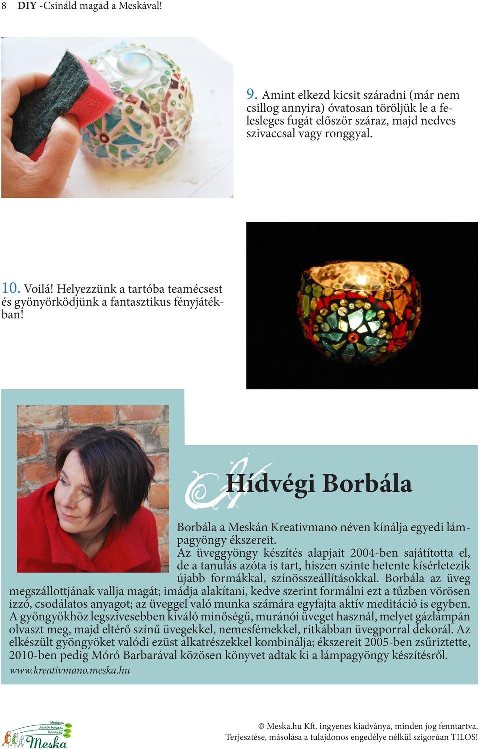 Az üveggyöngy készítés alapjait 2004-ben sajátította el, de a tanulás azóta is tart, hiszen szinte hetente kísérletezik újabb formákkal, színösszeállításokkal.