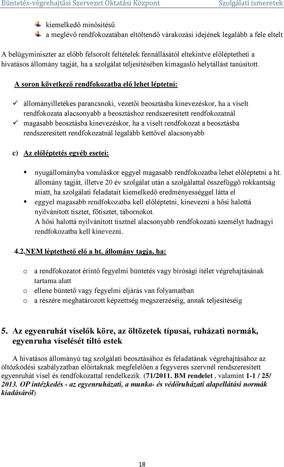 A soron következő rendfokozatba elő lehet léptetni: állományilletékes parancsnoki, vezetői beosztásba kinevezéskor, ha a viselt rendfokozata alacsonyabb a beosztáshoz rendszeresített rendfokozatnál