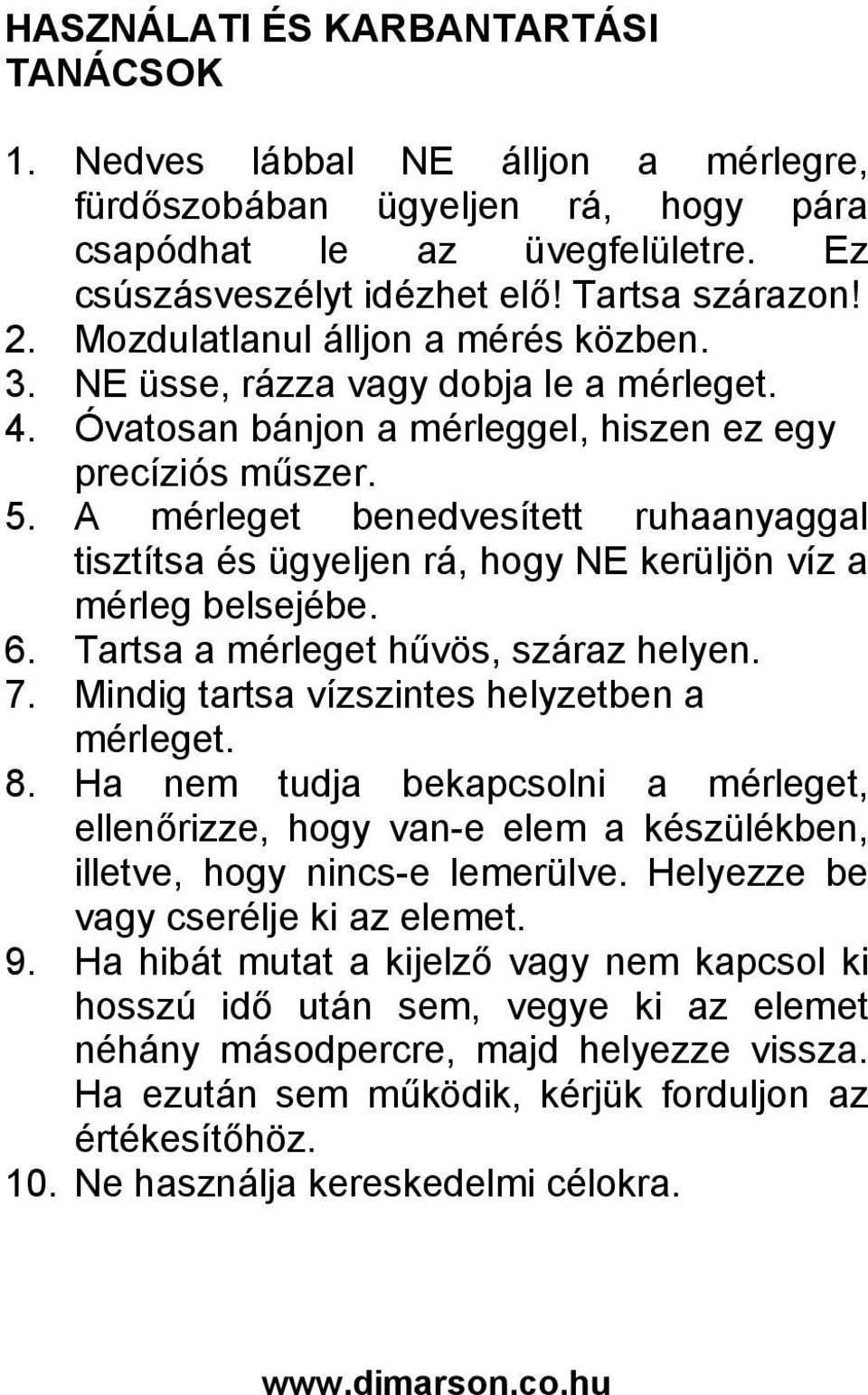 A mérleget benedvesített ruhaanyaggal tisztítsa és ügyeljen rá, hogy NE kerüljön víz a mérleg belsejébe. 6. Tartsa a mérleget hűvös, száraz helyen. 7. Mindig tartsa vízszintes helyzetben a mérleget.