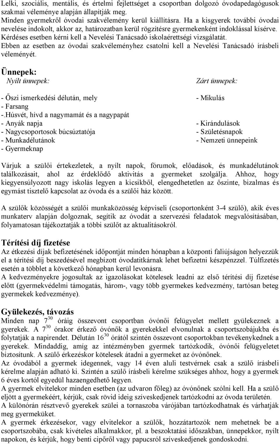 Kérdéses esetben kérni kell a Nevelési Tanácsadó iskolaérettségi vizsgálatát. Ebben az esetben az óvodai szakvéleményhez csatolni kell a Nevelési Tanácsadó írásbeli véleményét.