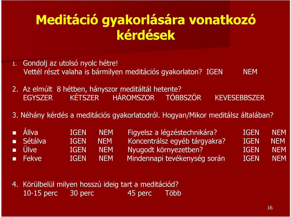 Hogyan/Mikor meditálsz általában? Állva IGEN NEM Figyelsz a légzéstechnikára? IGEN NEM Sétálva IGEN NEM Koncentrálsz egyéb tárgyakra?