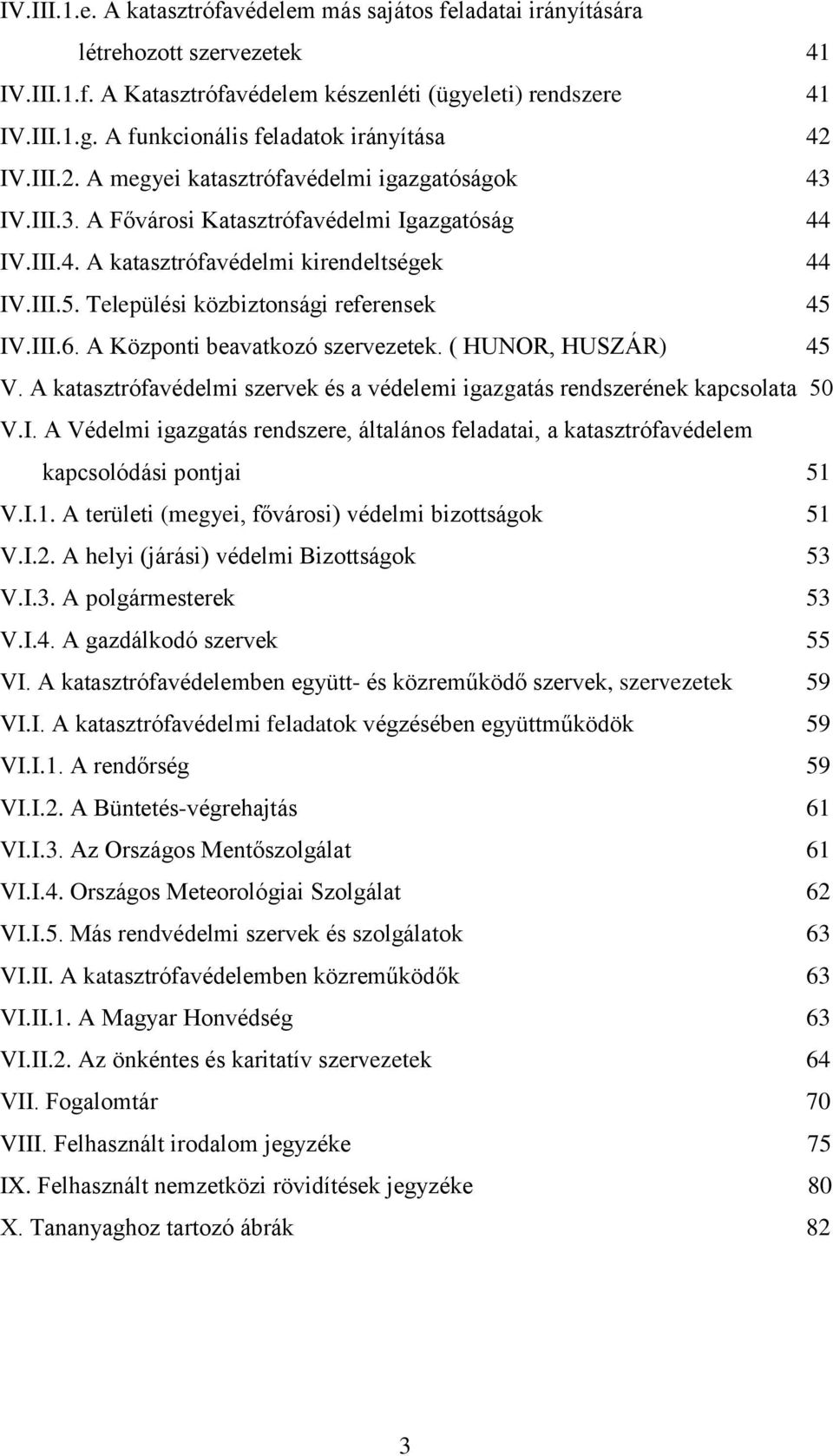 Települési közbiztonsági referensek 45 IV.III.6. A Központi beavatkozó szervezetek. ( HUNOR, HUSZÁR) 45 V. A katasztrófavédelmi szervek és a védelemi igazgatás rendszerének kapcsolata 50 V.I. A Védelmi igazgatás rendszere, általános feladatai, a katasztrófavédelem kapcsolódási pontjai 51 V.