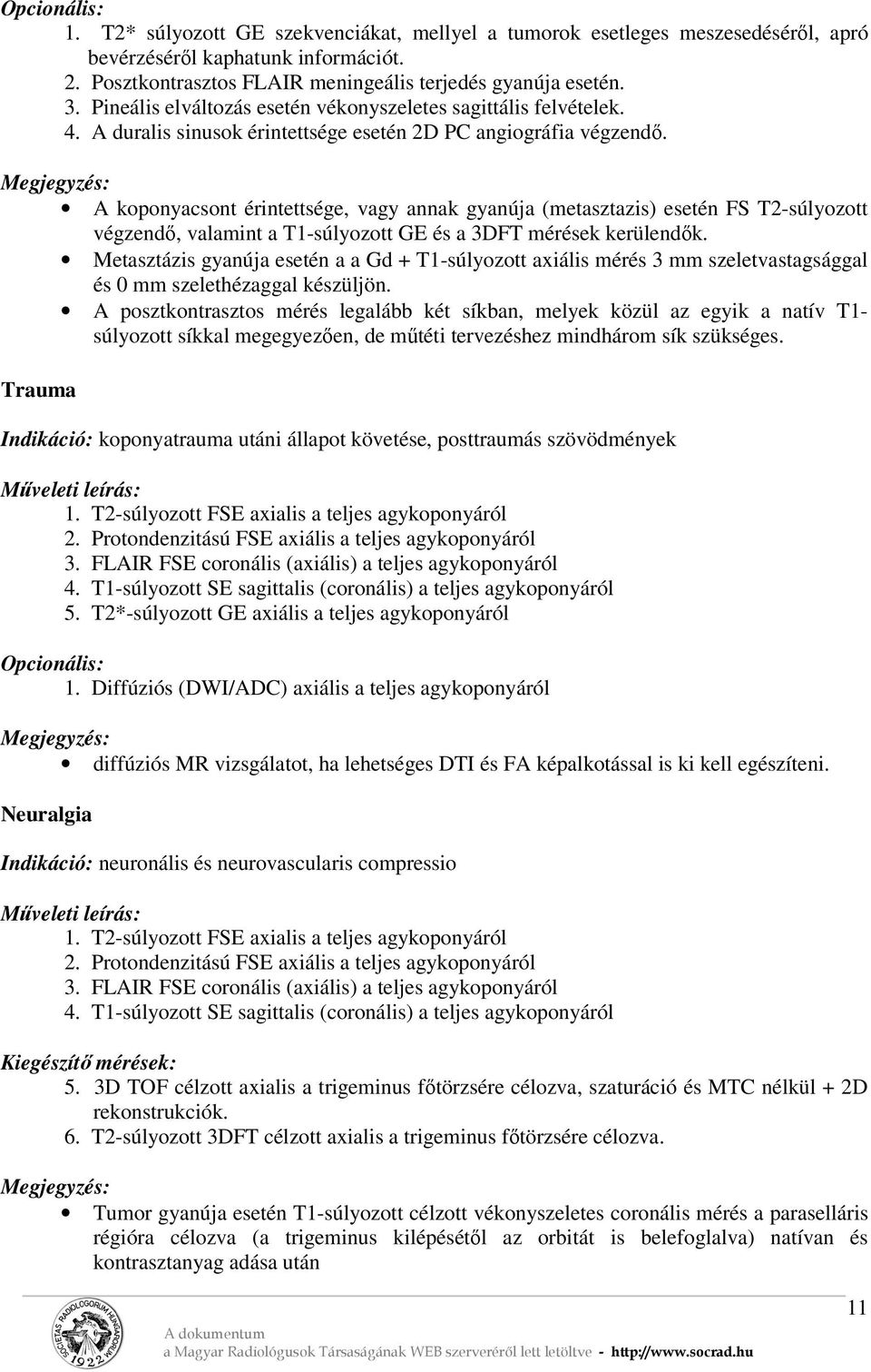 A koponyacsont érintettsége, vagy annak gyanúja (metasztazis) esetén FS T2-súlyozott végzendő, valamint a T1-súlyozott GE és a 3DFT mérések kerülendők.