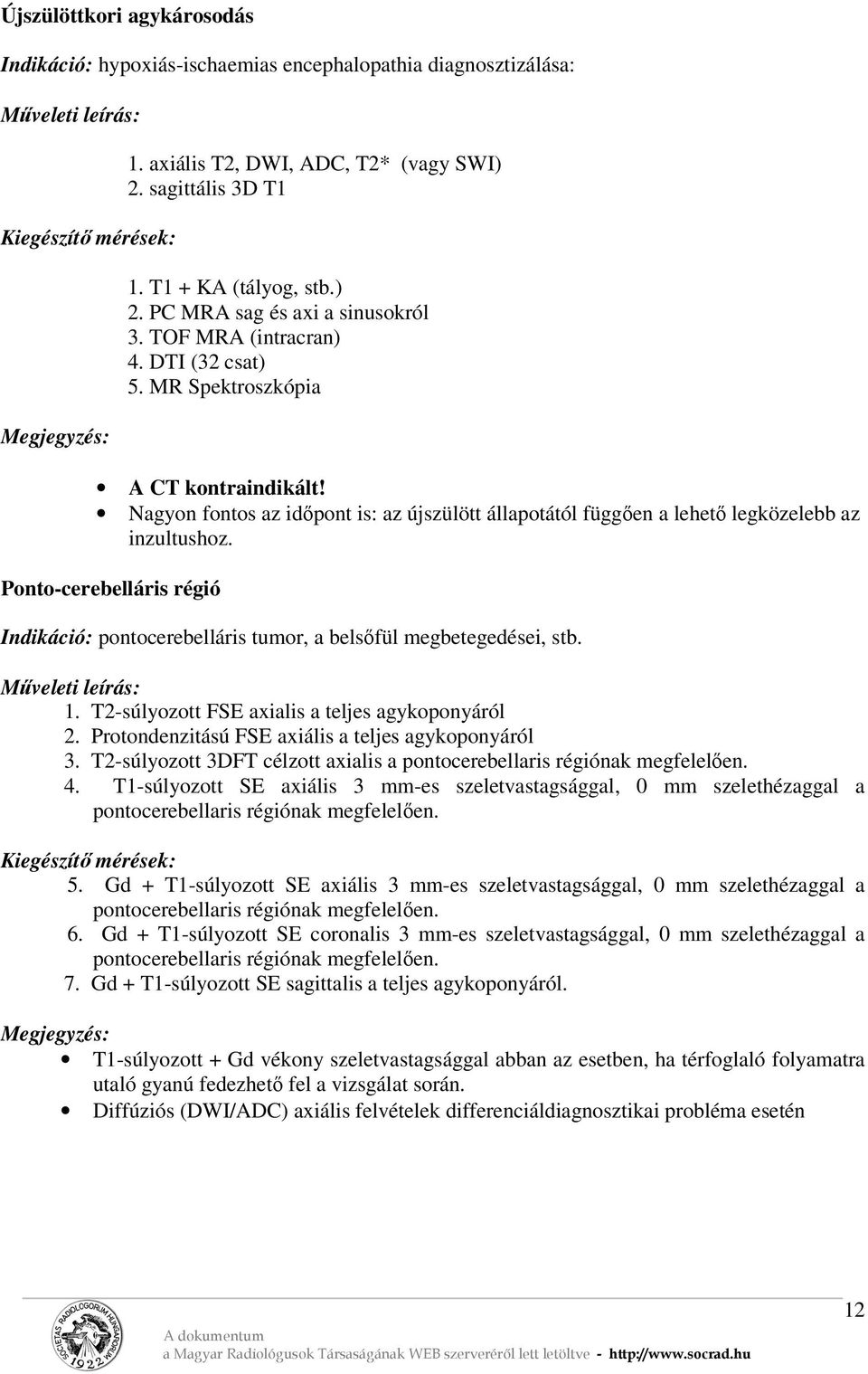 Ponto-cerebelláris régió Indikáció: pontocerebelláris tumor, a belsőfül megbetegedései, stb. 1. T2-súlyozott FSE axialis a teljes agykoponyáról 2. Protondenzitású FSE axiális a teljes agykoponyáról 3.