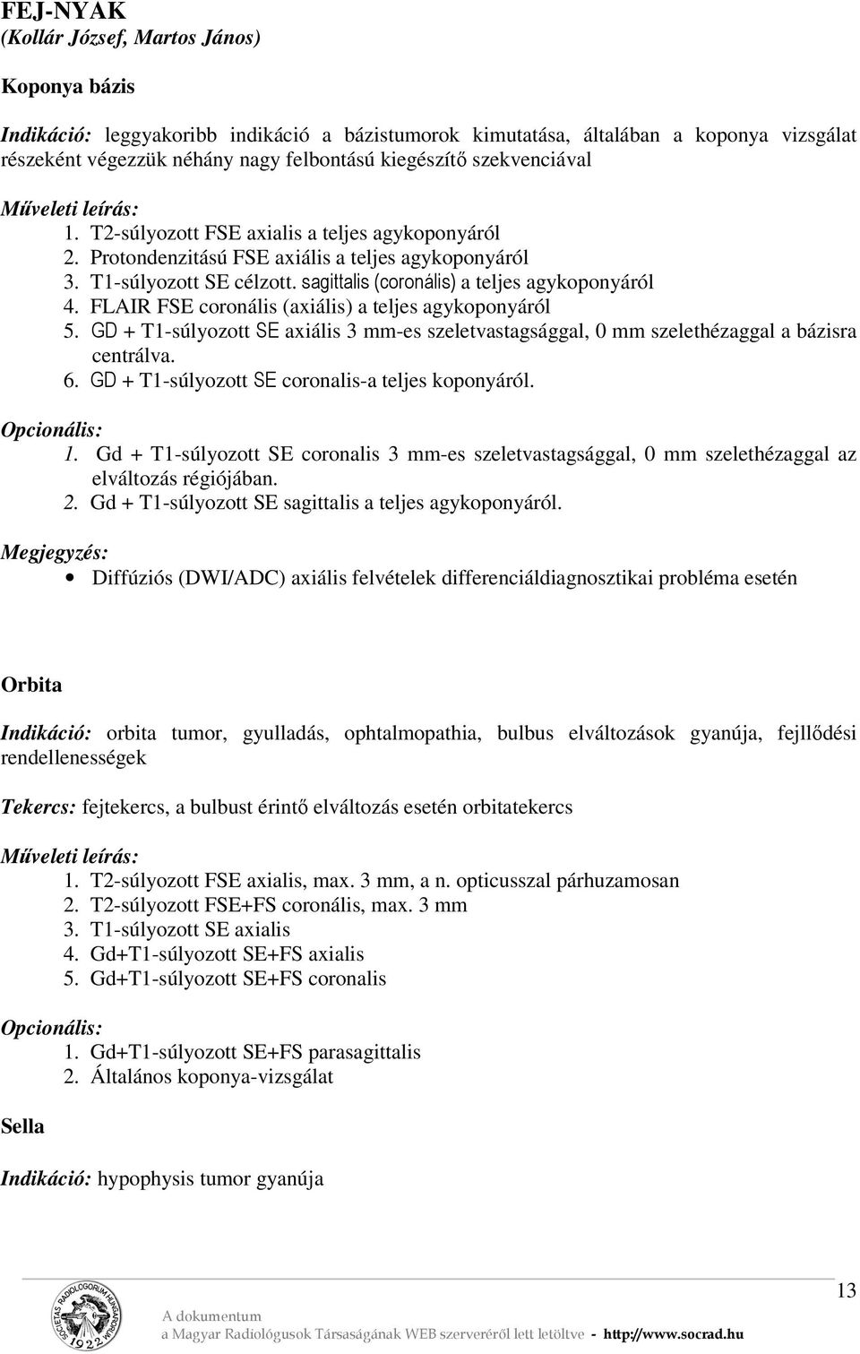 FLAIR FSE coronális (axiális) a teljes agykoponyáról 5. GD + T1-súlyozott SE axiális 3 mm-es szeletvastagsággal, 0 mm szelethézaggal a bázisra centrálva. 6.