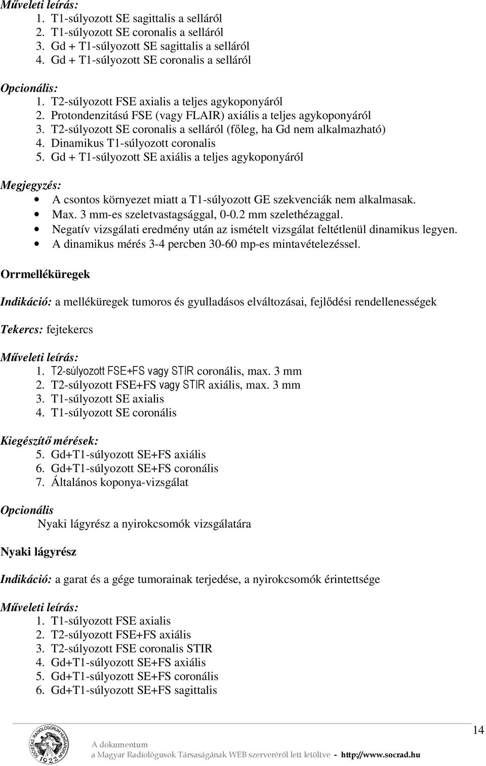 Dinamikus T1-súlyozott coronalis 5. Gd + T1-súlyozott SE axiális a teljes agykoponyáról A csontos környezet miatt a T1-súlyozott GE szekvenciák nem alkalmasak. Max. 3 mm-es szeletvastagsággal, 0-0.