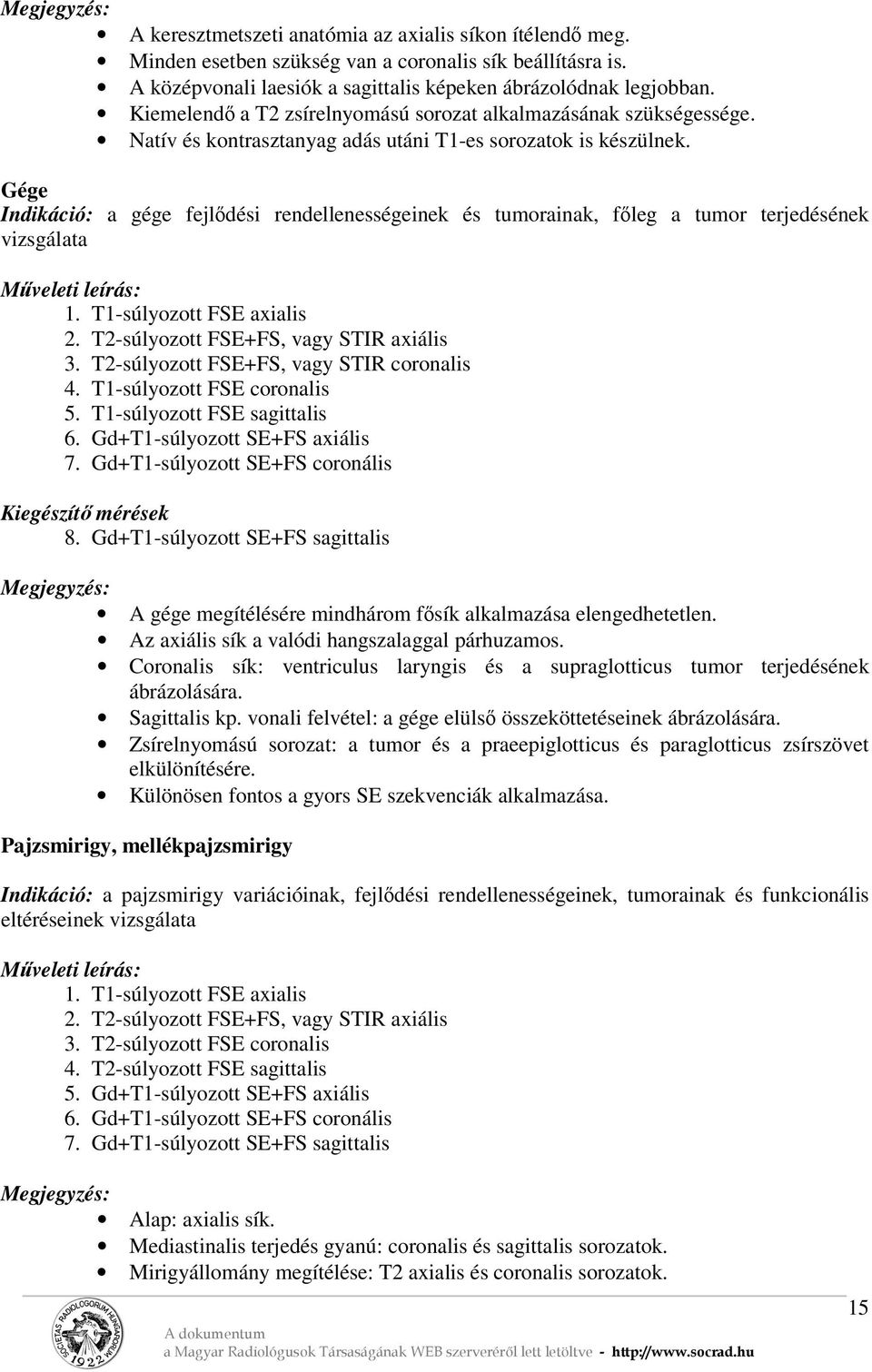 Gége Indikáció: a gége fejlődési rendellenességeinek és tumorainak, főleg a tumor terjedésének vizsgálata 1. T1-súlyozott FSE axialis 2. T2-súlyozott FSE+FS, vagy STIR axiális 3.