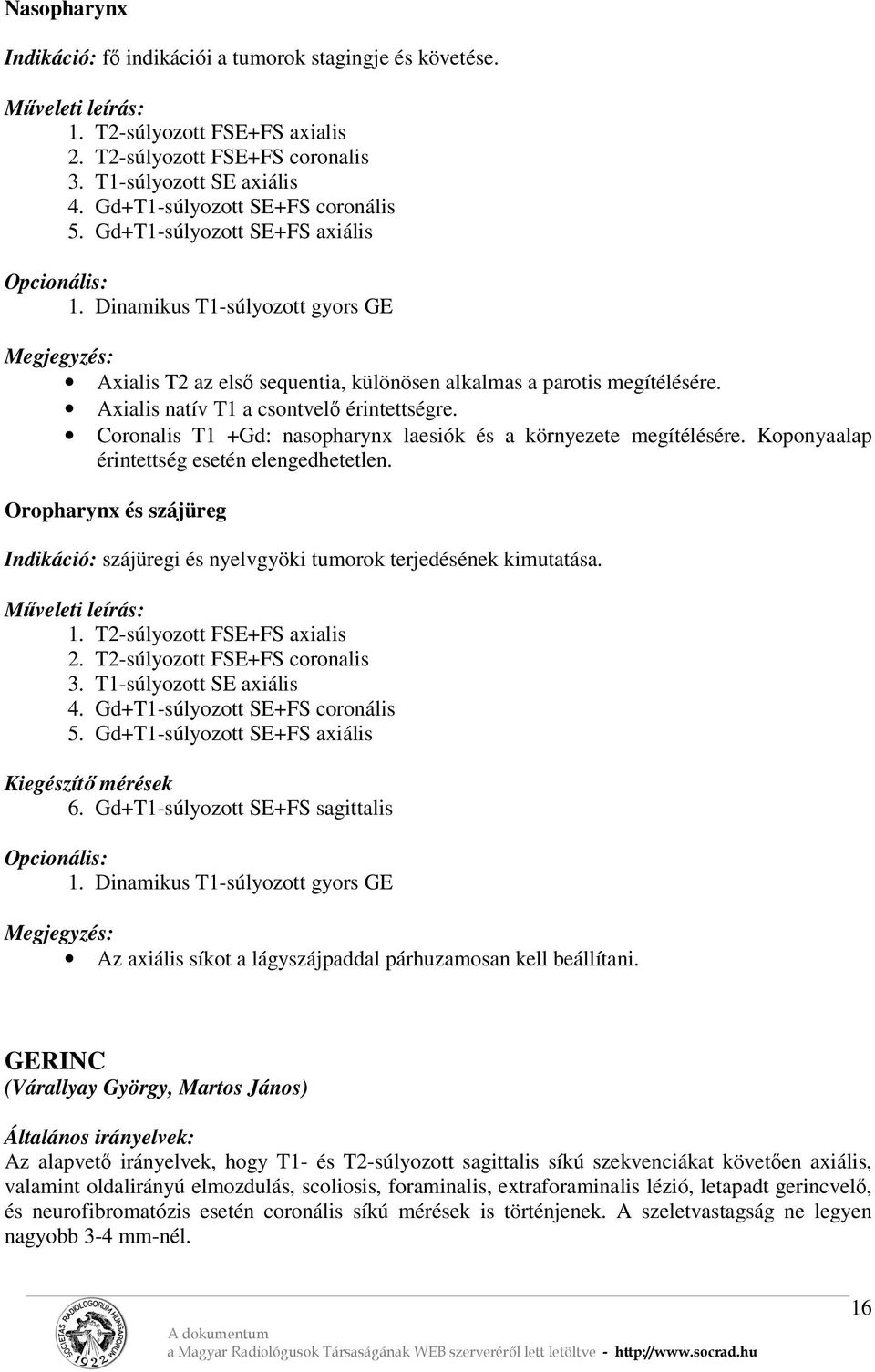 Coronalis T1 +Gd: nasopharynx laesiók és a környezete megítélésére. Koponyaalap érintettség esetén elengedhetetlen.
