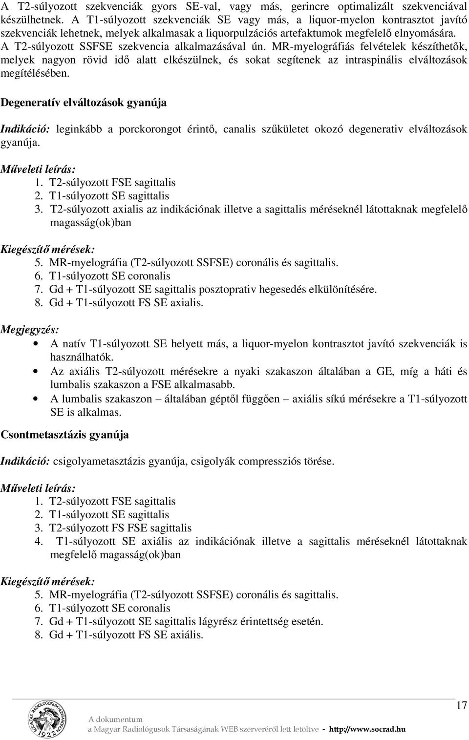 A T2-súlyozott SSFSE szekvencia alkalmazásával ún. MR-myelográfiás felvételek készíthetők, melyek nagyon rövid idő alatt elkészülnek, és sokat segítenek az intraspinális elváltozások megítélésében.