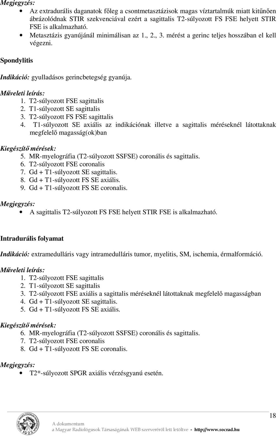 T1-súlyozott SE sagittalis 3. T2-súlyozott FS FSE sagittalis 4. T1-súlyozott SE axiális az indikációnak illetve a sagittalis méréseknél látottaknak megfelelő magasság(ok)ban Kiegészítő mérések: 5.